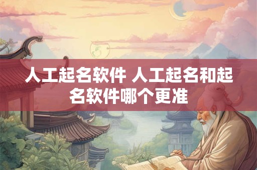 人工起名软件 人工起名和起名软件哪个更准