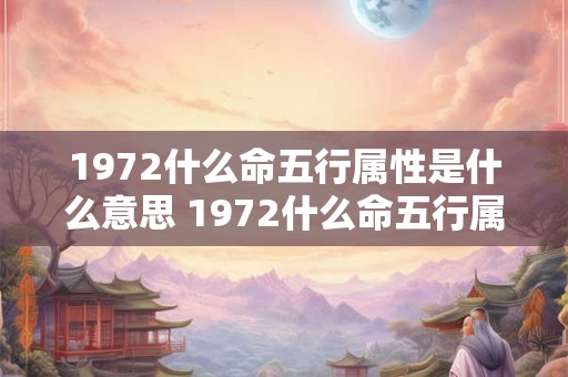 1972什么命五行属性是什么意思 1972什么命五行属性是什么意思呢
