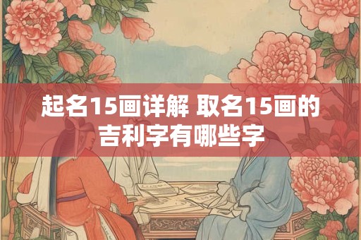 起名15画详解 取名15画的吉利字有哪些字