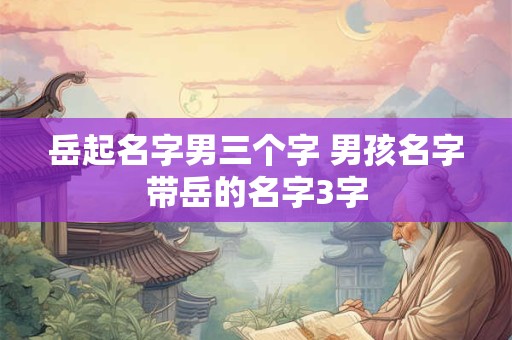 岳起名字男三个字 男孩名字带岳的名字3字