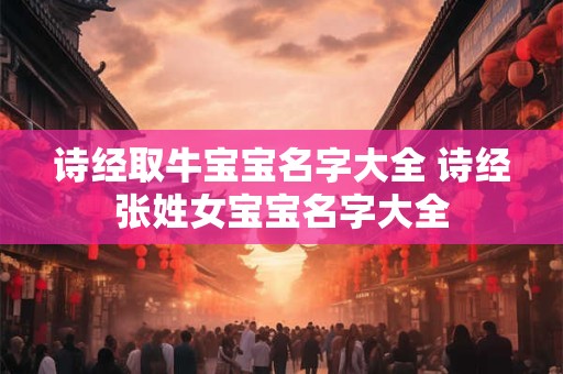 诗经取牛宝宝名字大全 诗经张姓女宝宝名字大全