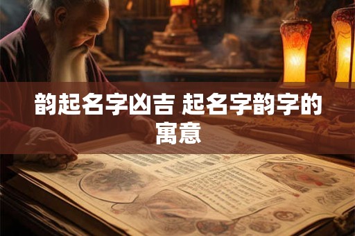 韵起名字凶吉 起名字韵字的寓意