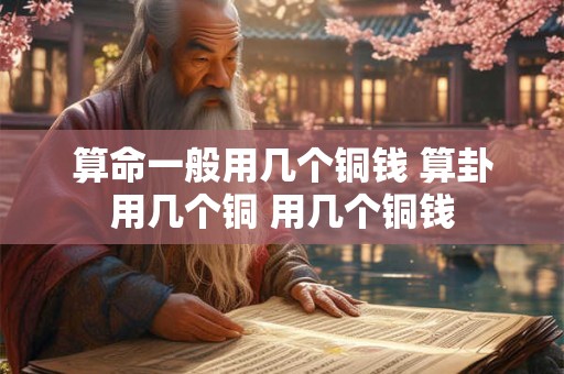 算命一般用几个铜钱 算卦用几个铜 用几个铜钱