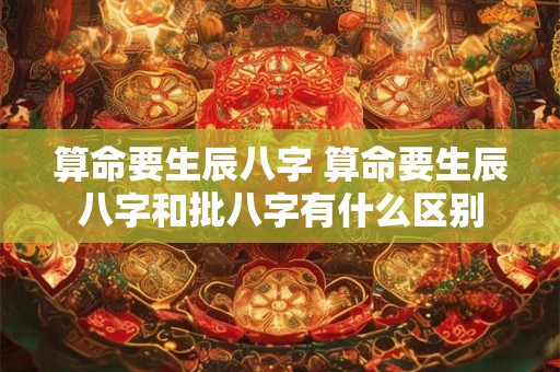算命要生辰八字 算命要生辰八字和批八字有什么区别