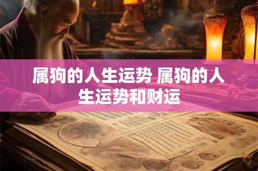 属狗的人生运势 属狗的人生运势和财运
