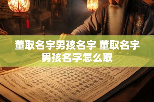 董取名字男孩名字 董取名字男孩名字怎么取