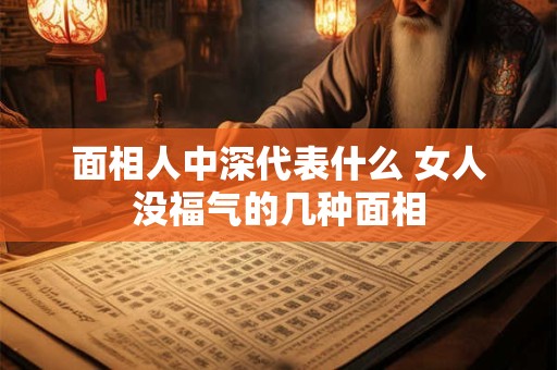 面相人中深代表什么 女人没福气的几种面相