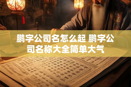 鹏字公司名怎么起 鹏字公司名称大全简单大气