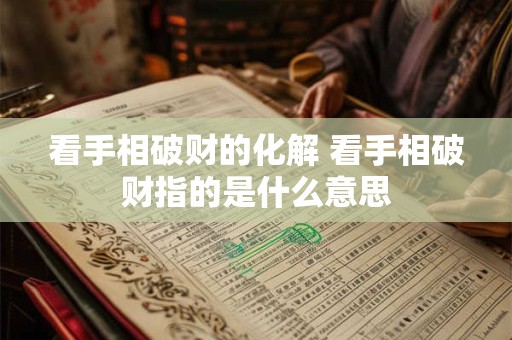 看手相破财的化解 看手相破财指的是什么意思