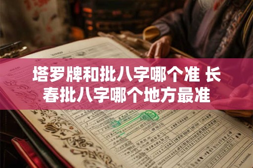 塔罗牌和批八字哪个准 长春批八字哪个地方最准