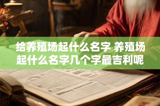 给养殖场起什么名字 养殖场起什么名字几个字最吉利呢
