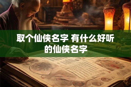 取个仙侠名字 有什么好听的仙侠名字
