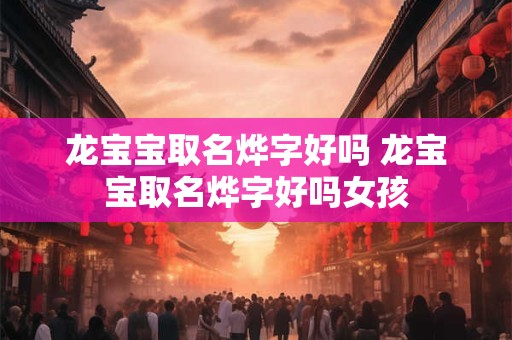 龙宝宝取名烨字好吗 龙宝宝取名烨字好吗女孩