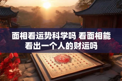 面相看运势科学吗 看面相能看出一个人的财运吗