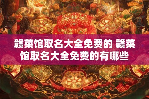 赣菜馆取名大全免费的 赣菜馆取名大全免费的有哪些