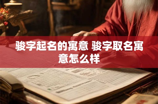 骏字起名的寓意 骏字取名寓意怎么样