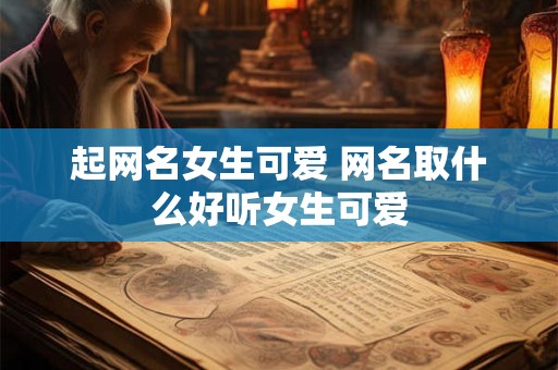 起网名女生可爱 网名取什么好听女生可爱