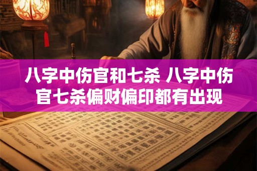 八字中伤官和七杀 八字中伤官七杀偏财偏印都有出现