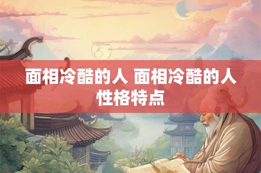 面相冷酷的人 面相冷酷的人性格特点