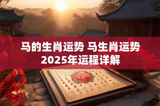 马的生肖运势 马生肖运势2025年运程详解