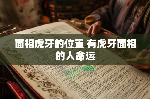 面相虎牙的位置 有虎牙面相的人命运