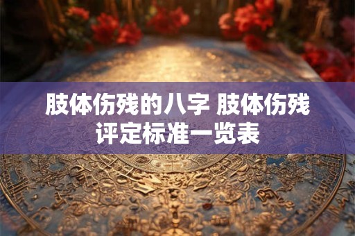 肢体伤残的八字 肢体伤残评定标准一览表