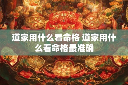 道家用什么看命格 道家用什么看命格最准确