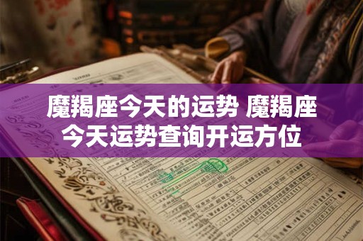 魔羯座今天的运势 魔羯座今天运势查询开运方位