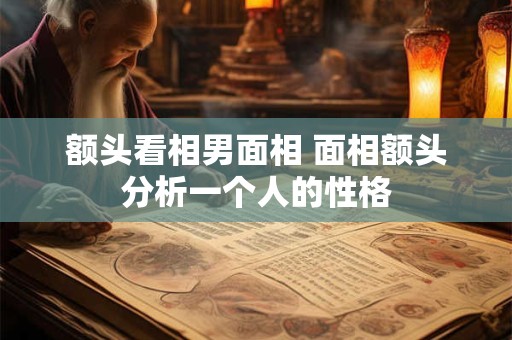 额头看相男面相 面相额头分析一个人的性格
