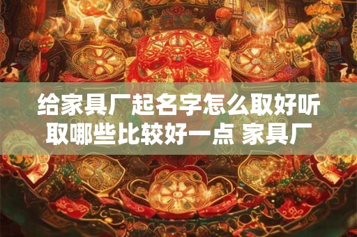 给家具厂起名字怎么取好听取哪些比较好一点 家具厂起名字用什么字好