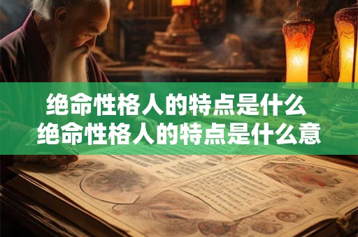 绝命性格人的特点是什么 绝命性格人的特点是什么意思