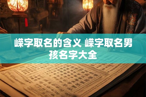 嵘字取名的含义 嵘字取名男孩名字大全