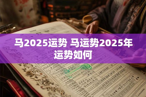 马2025运势 马运势2025年运势如何