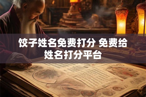 饺子姓名免费打分 免费给姓名打分平台 饺子姓名免费打分 免费给姓名打分平台