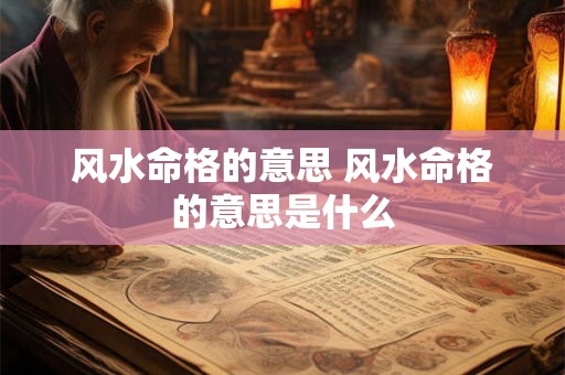 风水命格的意思 风水命格的意思是什么