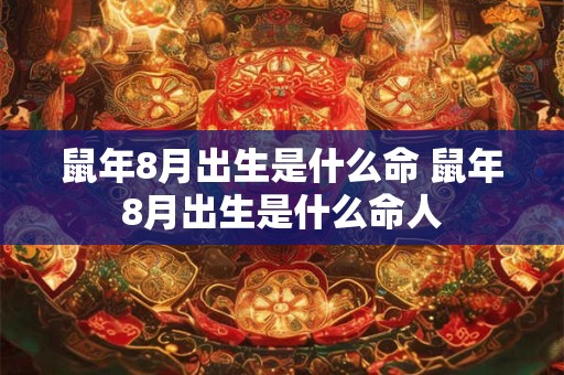 鼠年8月出生是什么命 鼠年8月出生是什么命人