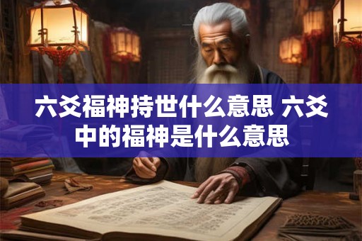 六爻福神持世什么意思 六爻中的福神是什么意思
