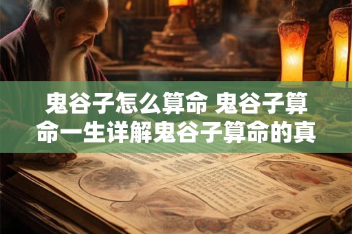 鬼谷子怎么算命 鬼谷子算命一生详解鬼谷子算命的真实经历