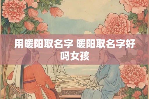 用暖阳取名字 暖阳取名字好吗女孩