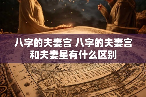 八字的夫妻宫 八字的夫妻宫和夫妻星有什么区别