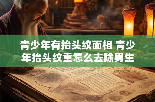 青少年有抬头纹面相 青少年抬头纹重怎么去除男生