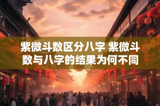 紫微斗数区分八字 紫微斗数与八字的结果为何不同