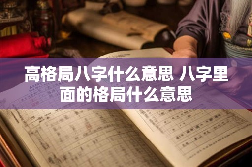 高格局八字什么意思 八字里面的格局什么意思