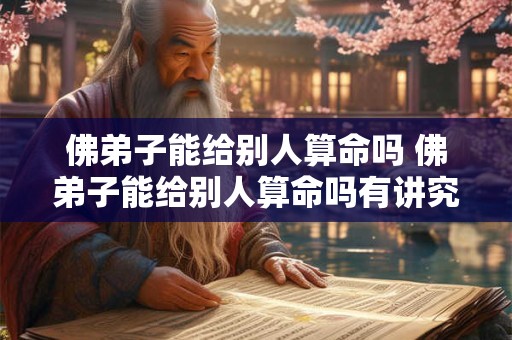 佛弟子能给别人算命吗 佛弟子能给别人算命吗有讲究吗