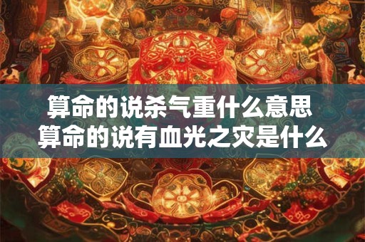 算命的说杀气重什么意思 算命的说有血光之灾是什么意思