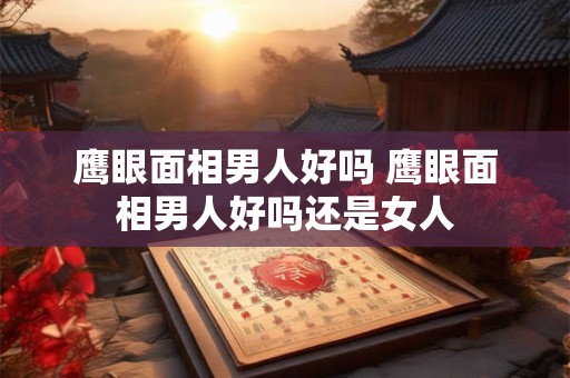 鹰眼面相男人好吗 鹰眼面相男人好吗还是女人