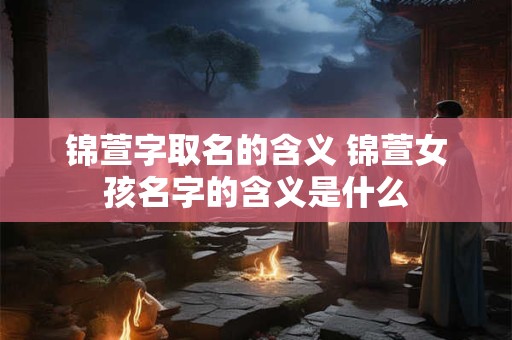 锦萱字取名的含义 锦萱女孩名字的含义是什么