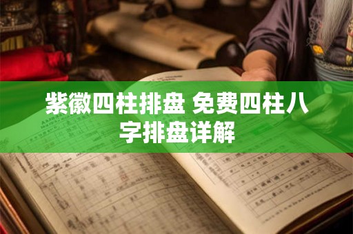 紫徽四柱排盘 免费四柱八字排盘详解