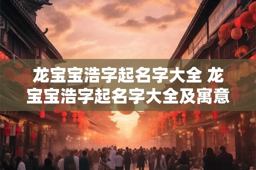 龙宝宝浩字起名字大全 龙宝宝浩字起名字大全及寓意
