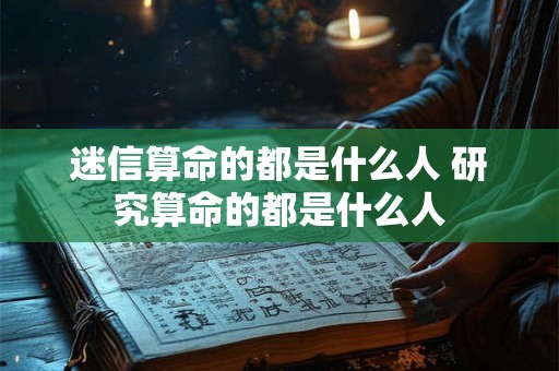 迷信算命的都是什么人 研究算命的都是什么人